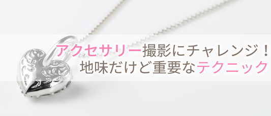アクセサリー撮影にチャレンジ!地味だけど重要なテクニック